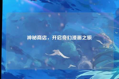神秘商店，开启奇幻漫画之旅