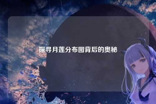 探寻月莲分布图背后的奥秘