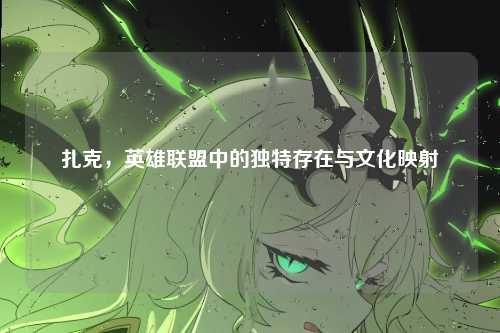 扎克，英雄联盟中的独特存在与文化映射