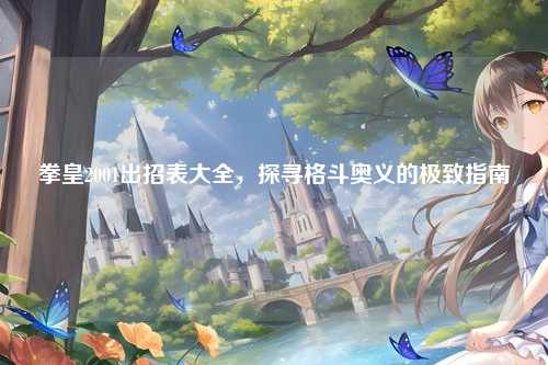 拳皇2001出招表大全,探寻格斗奥义的极致指南