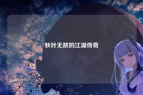 秋叶无敌的江湖传奇