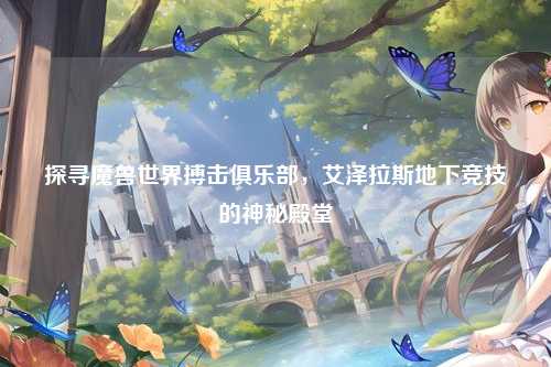 探寻魔兽世界搏击俱乐部,艾泽拉斯地下竞技的神秘殿堂