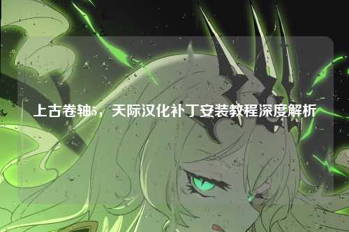 上古卷轴5，天际汉化补丁安装教程深度解析
