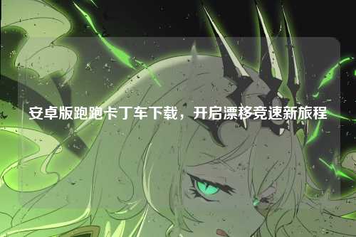 安卓版跑跑卡丁车下载，开启漂移竞速新旅程