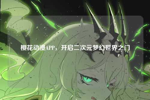 樱花动漫APP，开启二次元梦幻世界之门