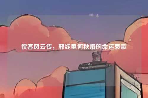侠客风云传，邪线里何秋娟的命运哀歌