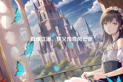 群侠江湖，侠义传奇风云录