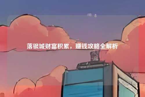 落银城财富积累,赚钱攻略全解析
