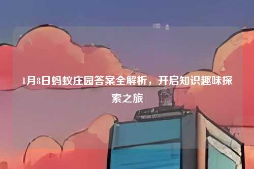 1月8日蚂蚁庄园答案全解析，开启知识趣味探索之旅