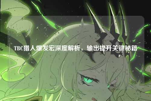 TBC猎人爆发宏深度解析,输出提升关键秘籍