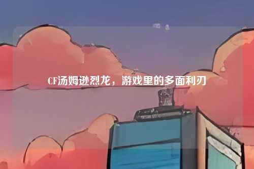 CF汤姆逊烈龙,游戏里的多面利刃