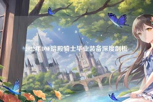 2022年DNF暗殿骑士毕业装备深度剖析