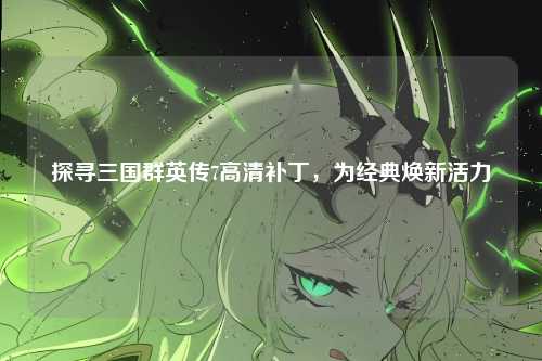 探寻三国群英传7高清补丁,为经典焕新活力