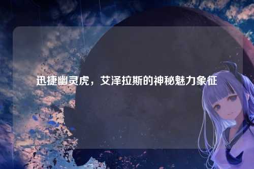 迅捷幽灵虎,艾泽拉斯的神秘魅力象征