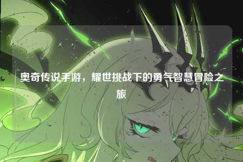奥奇传说手游,耀世挑战下的勇气智慧冒险之旅