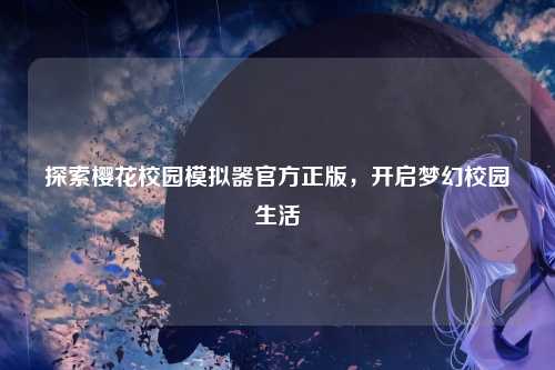 探索樱花校园模拟器官方正版，开启梦幻校园生活