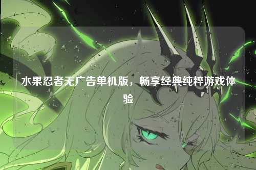 水果忍者无广告单机版，畅享经典纯粹游戏体验
