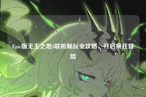 Epic版无主之地3联机畅玩全攻略，开启疯狂冒险