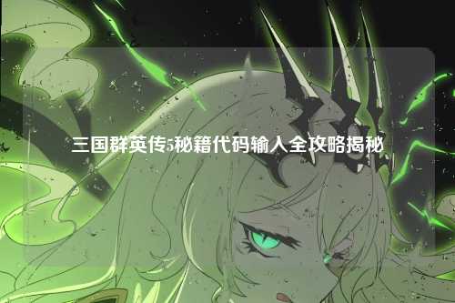 三国群英传5秘籍代码输入全攻略揭秘