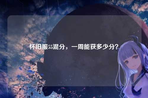 怀旧服55混分,一周能获多少分?