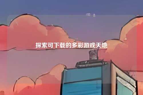 探索可下载的多彩游戏天地