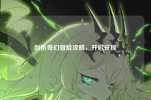 剖析奇幻冒险攻略,开启征程