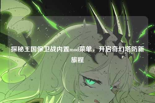 探秘王国保卫战内置mod菜单，开启奇幻塔防新旅程