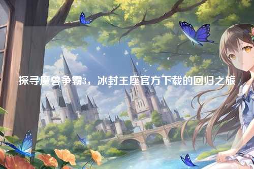 探寻魔兽争霸3,冰封王座官方下载的回归之旅