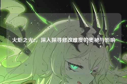 火炬之光2，深入探寻修改难度的奥秘与影响