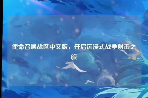 使命召唤战区中文版,开启沉浸式战争射击之旅