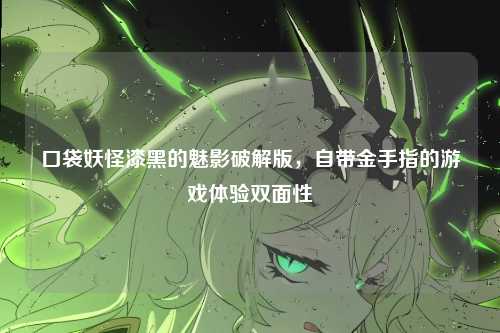 口袋妖怪漆黑的魅影破解版,自带金手指的游戏体验双面性