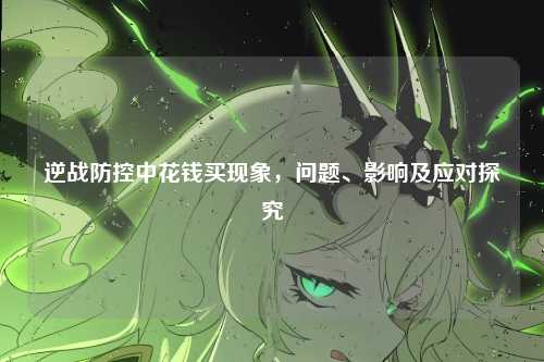 逆战防控中花钱买现象,问题、影响及应对探究