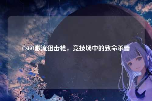 CSGO激流狙击枪，竞技场中的致命杀器