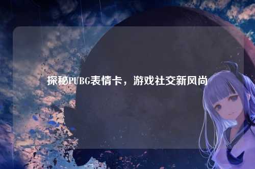探秘PUBG表情卡,游戏社交新风尚