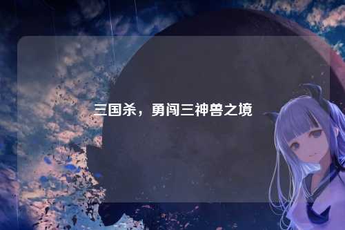 三国杀，勇闯三神兽之境