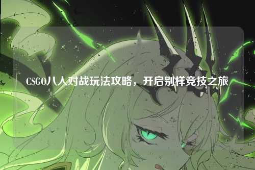 CSGO八人对战玩法攻略，开启别样竞技之旅