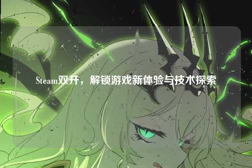 Steam双开,解锁游戏新体验与技术探索
