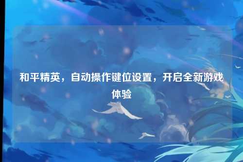 和平精英，自动操作键位设置，开启全新游戏体验