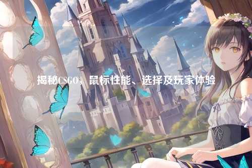 揭秘CSGO,鼠标性能、选择及玩家体验