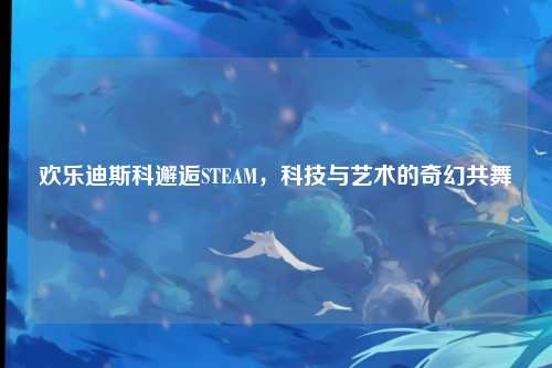 欢乐迪斯科邂逅STEAM,科技与艺术的奇幻共舞