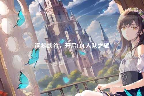 逐梦峡谷,开启LOL入队之旅