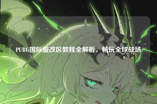 PUBG国际服改区教程全解析，畅玩全球战场
