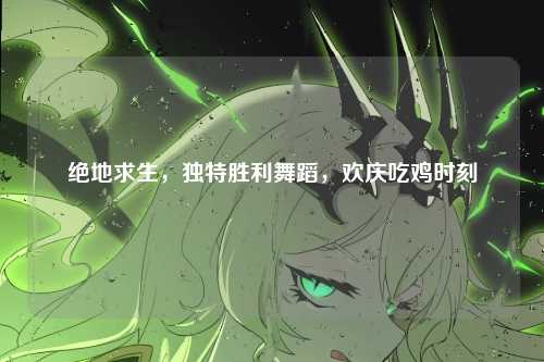 绝地求生，独特胜利舞蹈，欢庆吃鸡时刻