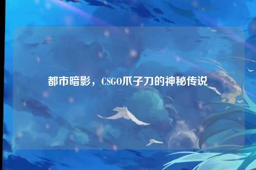 都市暗影,CSGO爪子刀的神秘传说