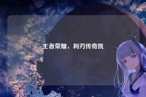 王者荣耀，利刃传奇凯