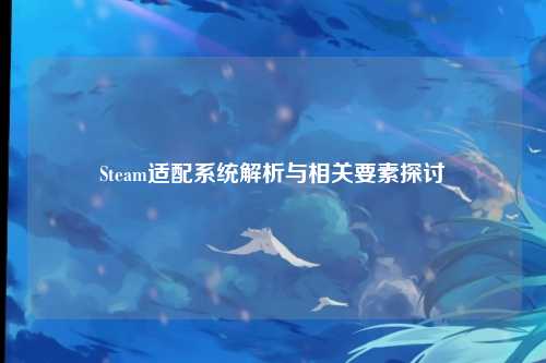 Steam适配系统解析与相关要素探讨