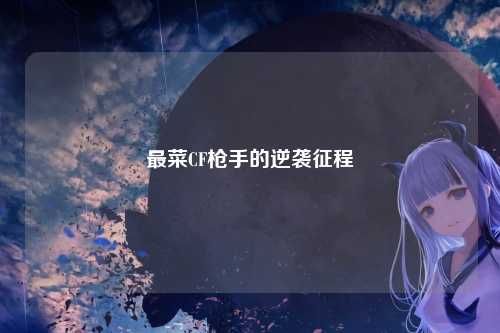 最菜CF枪手的逆袭征程