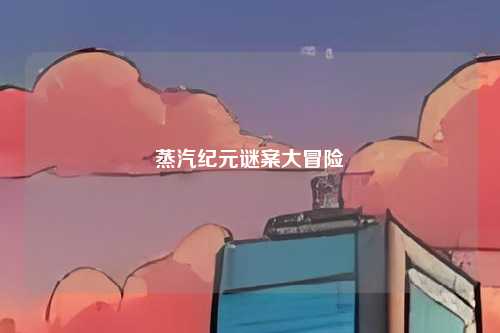 蒸汽纪元谜案大冒险