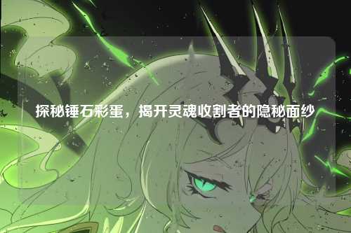 探秘锤石彩蛋,揭开灵魂收割者的隐秘面纱