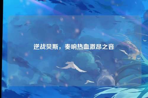 逆战贝斯,奏响热血激昂之音